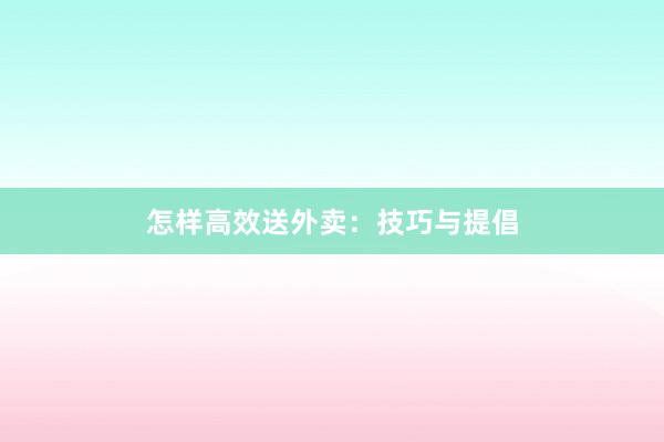 怎样高效送外卖：技巧与提倡