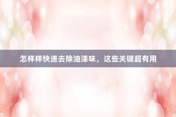 怎样样快速去除油漆味，这些关键超有用