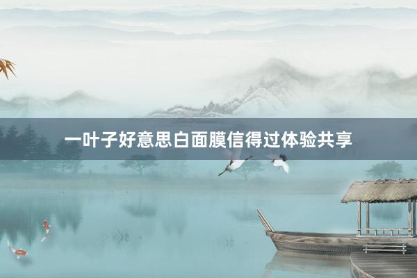 一叶子好意思白面膜信得过体验共享