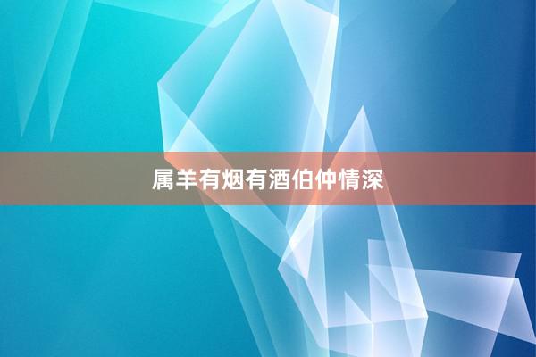 属羊有烟有酒伯仲情深