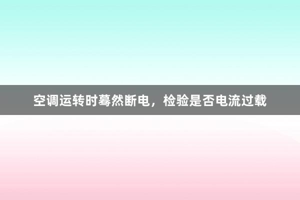 空调运转时蓦然断电，检验是否电流过载