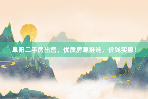 阜阳二手房出售，优质房源推选，价钱实惠！